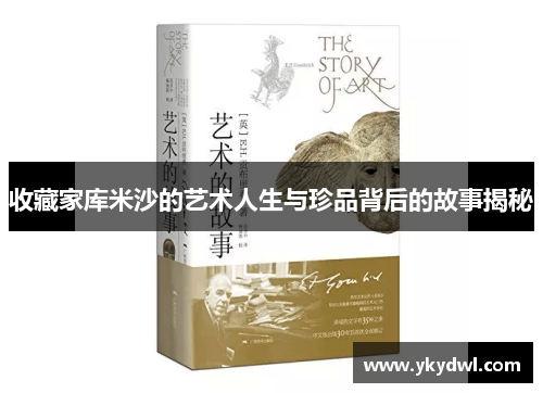 收藏家库米沙的艺术人生与珍品背后的故事揭秘