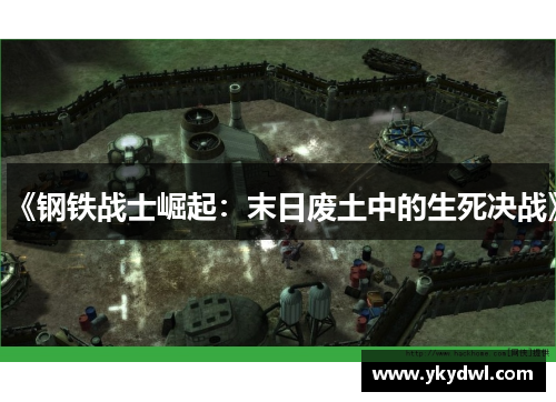 《钢铁战士崛起：末日废土中的生死决战》