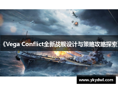 《Vega Conflict全新战舰设计与策略攻略探索》