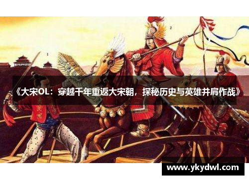 《大宋OL：穿越千年重返大宋朝，探秘历史与英雄并肩作战》
