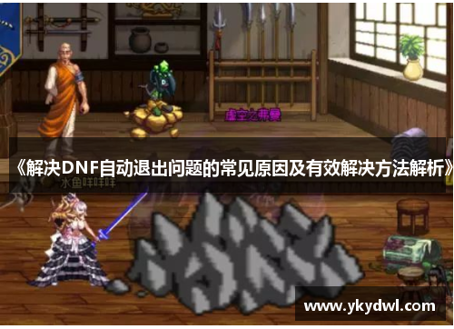 《解决DNF自动退出问题的常见原因及有效解决方法解析》