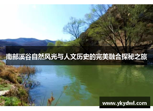南部溪谷自然风光与人文历史的完美融合探秘之旅